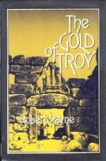 The Gold of Troy: The Story Heinrich Schliemann and the Buried Cities of Ancient Greece - Robert Payne