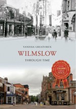 Wilmslow Through Time. by Vanessa Greatorex - Vanessa Greatorex