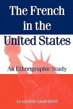 The French in the United States: An Ethnograpic Study - Jacqueline Lindenfeld