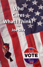 Who Cares What I Think?: Gripes, Grins, and Gratitude from an Average American - Joe Sixx, Denise Jackson