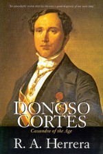 Donoso Cortes: Cassandra of Age - R. A. Herrera, Frederick D. Wilhelmsen