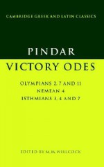 Pindar: Victory Odes: Olympians 2, 7 and 11; Nemean 4; Isthmians 3, 4 and 7 - Malcolm M. Willcock