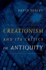 Creationism and Its Critics in Antiquity - David Sedley