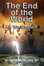 Writers' Anarchy II: The End of the World as We Wrote It - Fiction Writers, G T Lines, S.M. Morgan, Pamala A. Williams, Krishna Sarma, Pamela Murray, Kelly O'Callan, J.W. Martin, Renee' La Viness, Alex Hurst