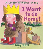 I Want to Go Home! (A Little Princess Story) - Tony Ross, Tony Ross