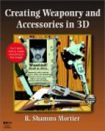 Creating Weaponry and Accessories in 3D [With CDROM] - R. Shamms Mortier, Shamms Mortier