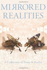 Mirrored Realities: A Collection of Prose & Poetry - LUW Press, Isaac Timm, Dianne Hardy, J. Anthony Gohier, Sherrie Lynn Clarke, E.B. Wheeler, Marie Tollstrup, Tim Tarbet, Sandy Roberts, D A Gordon, Grace Diane Jessen, Betty Vickers, Eric Bishop, Felicia Rose, Steve Proskauer, Marilyn Ball, Amanda Luzzader, Jeffery Bateman