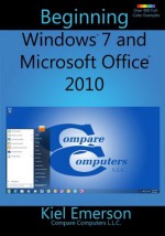 Beginning Windows 7 and Microsoft Office 2010 - Kiel Emerson, Chris Emerson