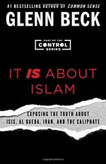 It IS About Islam: Exposing the Truth About ISIS, Al Qaeda, Iran, and the Caliphate (The Control Series) - Glenn Beck