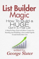 List Builder Magic: How To Build a HUGE Opt-in E-mail List - Steve Quartermaine, George Slater