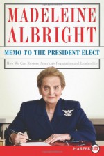 Memo to the President Elect LP: How We Can Restore America's Reputation and Leadership - Madeleine Albright