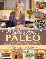 Make-Ahead Paleo: Healthy Gluten-, Grain- & Dairy-Free Recipes Ready When & Where You Are - Tammy Credicott