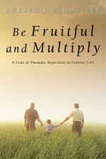 Be Fruitful and Multiply: A Crux of Thematic Repetition in Genesis 1-11 - Andrew J. Schmutzer