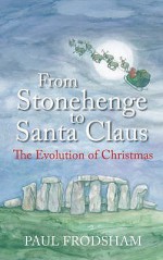 From Stonehenge To Santa Claus: The Evolution Of Christmas - Paul Frodsham, Paul Frod