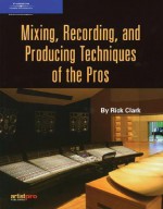 Mixing, Recording, and Producing Techniques of the Pros - Rick Clark