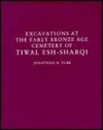 Excavations at the Early Bronze Age Cemetery of Tiwal Esh-Sharqi - Jonathan N. Tubb