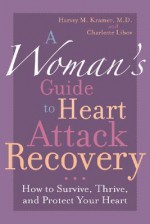 A Woman's Guide to Heart Attack Recovery: How to Survive, Thrive, and Protect Your Heart - Harvey M. Kramer, Charlotte Libov