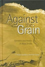 Against the Grain: Foresters & Forestry in Nova Scotia - L. Anders Sandberg, Peter Clancy