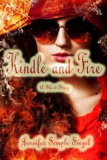 Kindle and Fire: A Short Story - Jennifer Semple Siegel