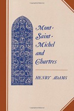 Mont-Saint-Michel and Chartres: A Study of Thirteenth-Century Unity - Henry Adams