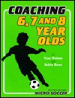 Coaching 6, 7 and 8 Year Olds: Micro Soccer - Tony Waiters, Bobby Howe