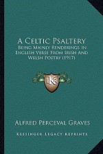 A Celtic Psaltery: Being Mainly Renderings in English Verse from Irish and Welsh Poetry (1917) - Alfred Perceval Graves