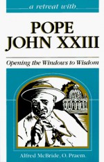 Retreat With Pope John XXIII: Opening the Windows to Wisdom - Alfred McBride