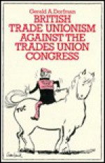 British Trade Unionism Against the Trades Union Congress - Gerald A. Dorfman