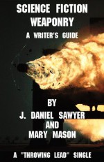 Science Fiction Weaponry: A Guide for Writers - J. Daniel Sawyer, Mary Mason