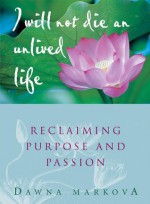 I Will Not Live An Unlived Life: Reclaiming Passion and Purpose - Dawna Markova