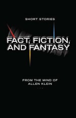 Fact, Fiction, and Fantasy: Short Stories - Allen Klein