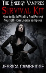 The Energy Vampires Survival Kit: How To Build Vitality And Protect Yourself From Energy Vampires (Relaxation And Stress Reduction, Relaxation Techniques, Relaxation Meditation) - Jessica Cambridge