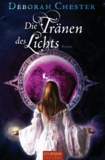 Die Tränen des Lichts: Roman (German Edition) - Deborah Chester, Inge Wehrmann