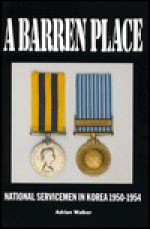 A Barren Place: National Servicemen in Korea, 1950-1954 - Adrian Walker