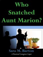 Who Snatched Aunt Marion? (A Practical Caregiver Caper, #4) - Sara Barton