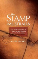 Stamp of Australia: The Story of Our Post--From Second Fleet to Twenty-First Century - Kelly Burke