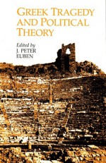 Greek Tragedy and Political Theory - J. Peter Euben, Arlene W. Saxonhouse, Stephen G. Salkever, Froma Zeitlin, Charles Segal, Warren J. Lane, Ann M. Lane, Anthony J. Podlecki, Michael Davis, Joel Schwartz, Laura Slatkin