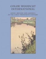 Color Woodcut International: Japan, Britain, and America in the Early Twentieth Century (Chazen Museum of Art Catalogs) - Andrew Stevens, Christine Javid