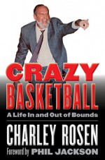 Crazy Basketball: A Life In and Out of Bounds - Charley Rosen, Phil Jackson