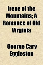 Irene of the Mountains; A Romance of Old Virginia - George Cary Eggleston