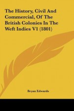 The History, Civil and Commercial, of the British Colonies in the Weft Indies V1 (1801) - Bryan Edwards