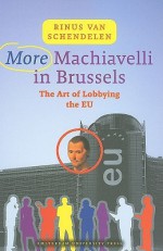 More Machiavelli in Brussels: The Art of Lobbying the EU - Rinus van Schendelen, Rinus van Schendelen