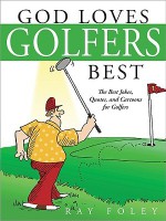 God Loves Golfers Best: The Best Jokes, Quotes, and Cartoons for Golfers - Ray Foley