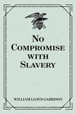 No Compromise with Slavery - William Lloyd Garrison