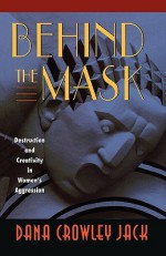 Behind the Mask: Destruction and Creativity in Women's Aggression - Dana Crowley Jack