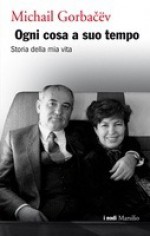 Ogni cosa a suo tempo. Storia della mia vita - Mikhail Gorbachev, Nadia Cicognini, Francesca Gori