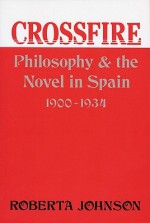 Crossfire: Philosophy and the Novel in Spain, 1900-1934 - Roberta Johnson