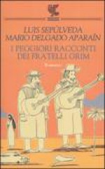 I peggiori racconti dei fratelli Grim - Mario Delgado Aparaín, Luis Sepúlveda, Ilide Carmignani, Barbara Bertoni