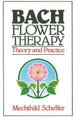 Bach Flower Therapy: Theory and Practice - Mechthild Scheffer