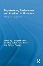 Representing Enslavement and Abolition in Museums: Ambiguous Engagements (Routledge Research in Museum Studies) - Laurajane Smith, Geoff Cubitt, Kalliopi Fouseki, Ross Wilson